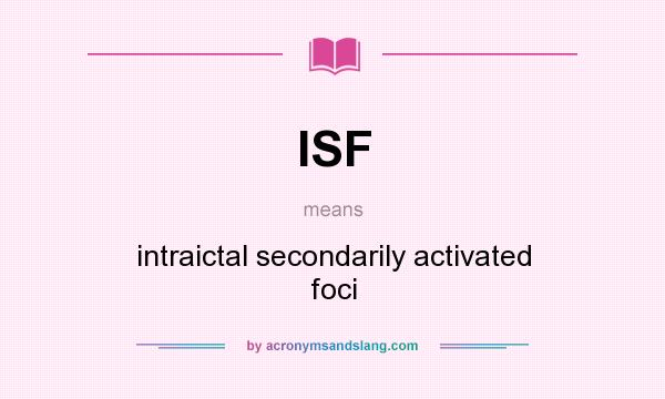 What does ISF mean? It stands for intraictal secondarily activated foci