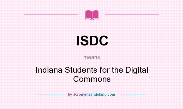 What does ISDC mean? It stands for Indiana Students for the Digital Commons