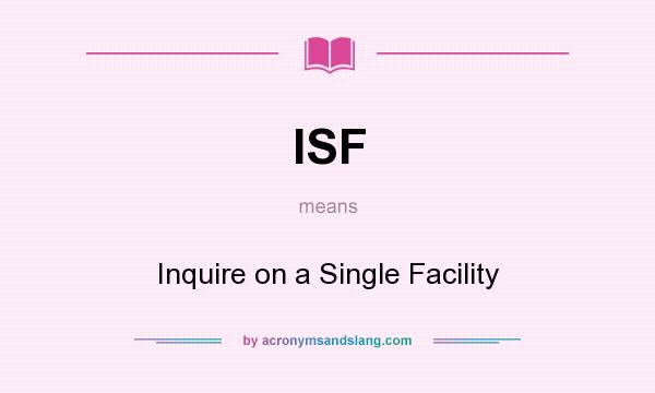 What does ISF mean? It stands for Inquire on a Single Facility