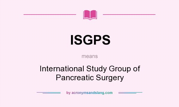 What does ISGPS mean? It stands for International Study Group of Pancreatic Surgery