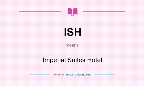 What does ISH mean? It stands for Imperial Suites Hotel