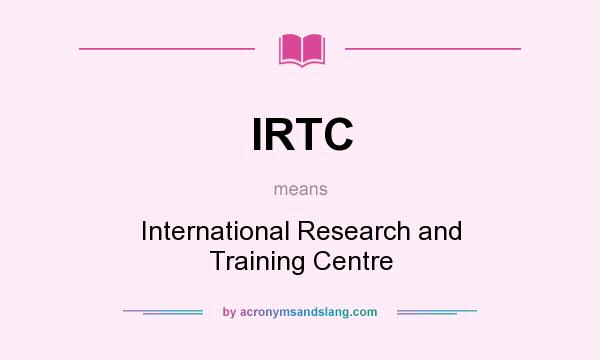 What does IRTC mean? It stands for International Research and Training Centre