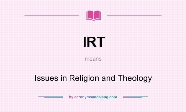 What does IRT mean? It stands for Issues in Religion and Theology