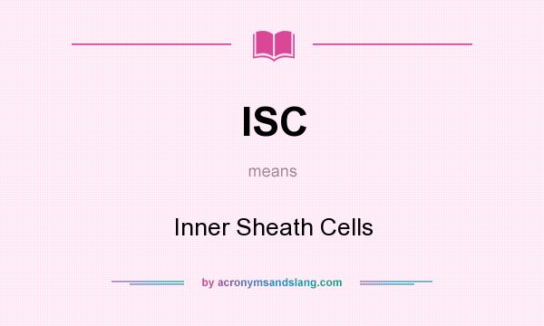 What does ISC mean? It stands for Inner Sheath Cells