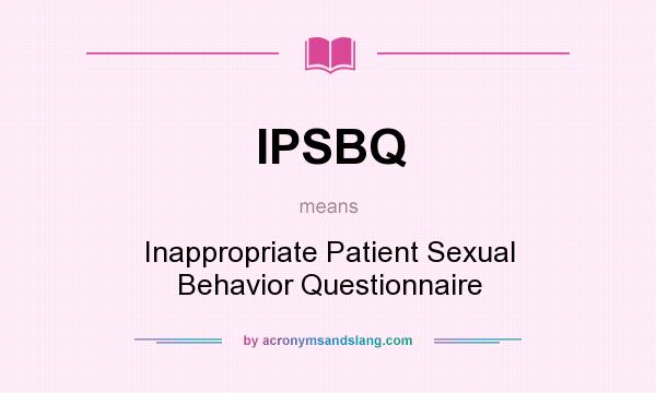 What does IPSBQ mean? It stands for Inappropriate Patient Sexual Behavior Questionnaire