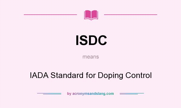 What does ISDC mean? It stands for IADA Standard for Doping Control