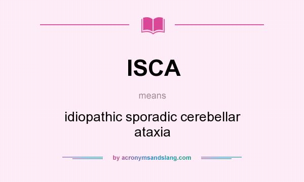 What does ISCA mean? It stands for idiopathic sporadic cerebellar ataxia