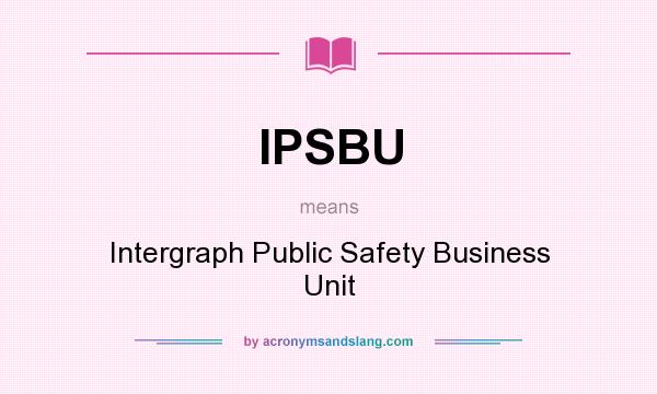 What does IPSBU mean? It stands for Intergraph Public Safety Business Unit