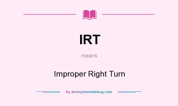 What does IRT mean? It stands for Improper Right Turn