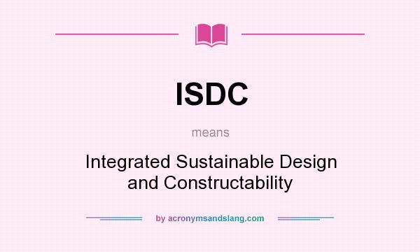 What does ISDC mean? It stands for Integrated Sustainable Design and Constructability