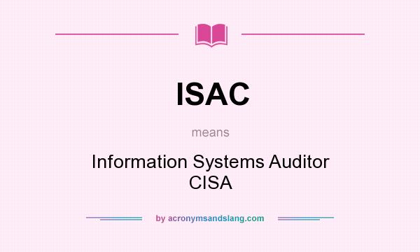 What does ISAC mean? It stands for Information Systems Auditor CISA
