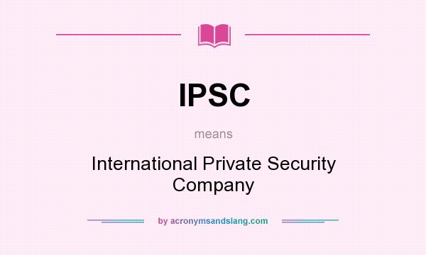 What does IPSC mean? It stands for International Private Security Company