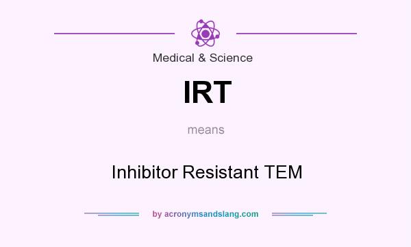 What does IRT mean? It stands for Inhibitor Resistant TEM