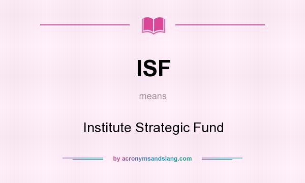 What does ISF mean? It stands for Institute Strategic Fund