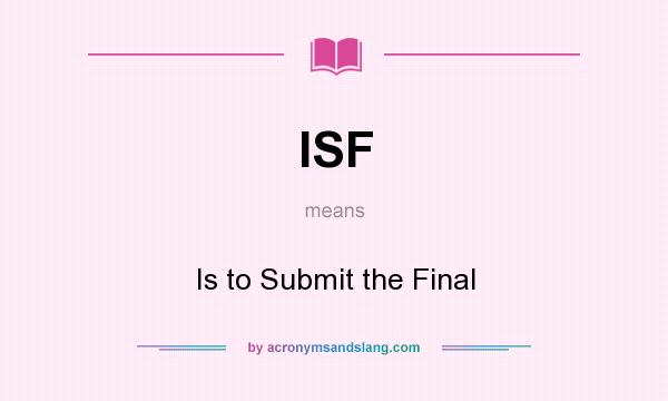 What does ISF mean? It stands for Is to Submit the Final