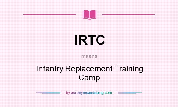 What does IRTC mean? It stands for Infantry Replacement Training Camp