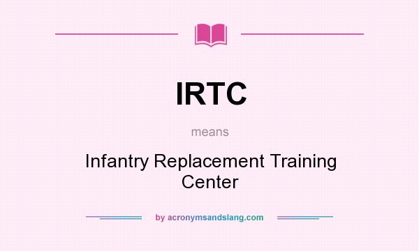 What does IRTC mean? It stands for Infantry Replacement Training Center