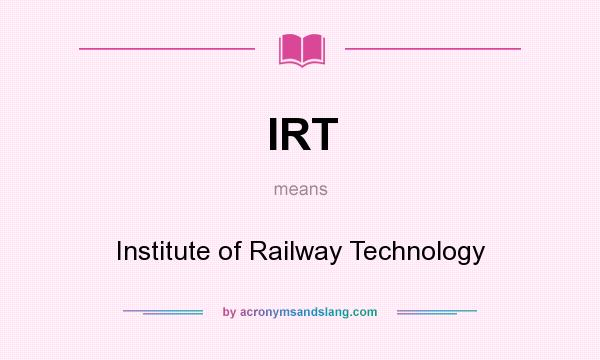 What does IRT mean? It stands for Institute of Railway Technology