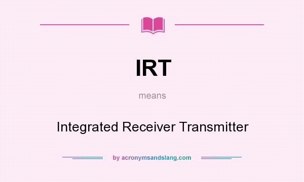 What does IRT mean? It stands for Integrated Receiver Transmitter