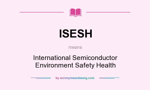 What does ISESH mean? It stands for International Semiconductor Environment Safety Health