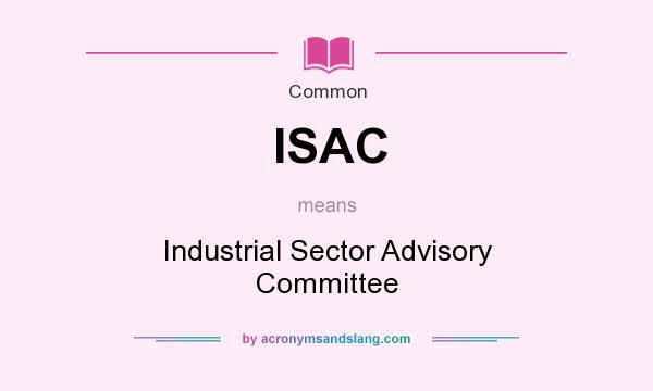 What does ISAC mean? It stands for Industrial Sector Advisory Committee