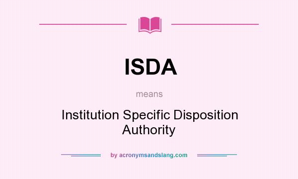 What does ISDA mean? It stands for Institution Specific Disposition Authority
