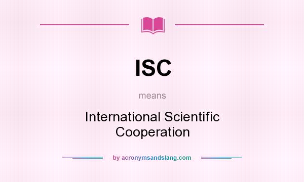 What does ISC mean? It stands for International Scientific Cooperation