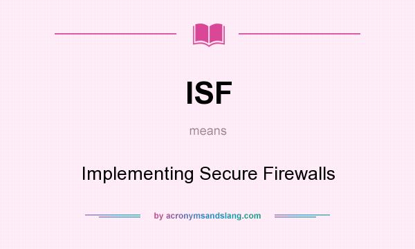 What does ISF mean? It stands for Implementing Secure Firewalls