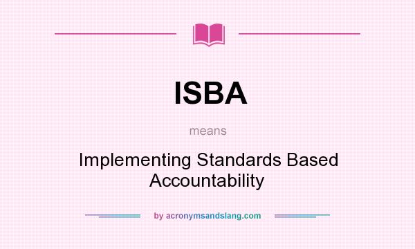 What does ISBA mean? It stands for Implementing Standards Based Accountability