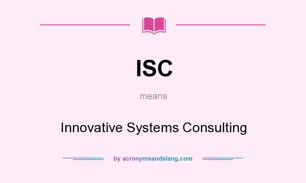 What does ISC mean? It stands for Innovative Systems Consulting