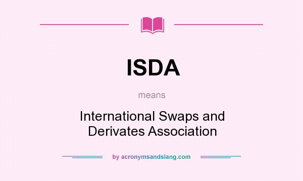What does ISDA mean? It stands for International Swaps and Derivates Association