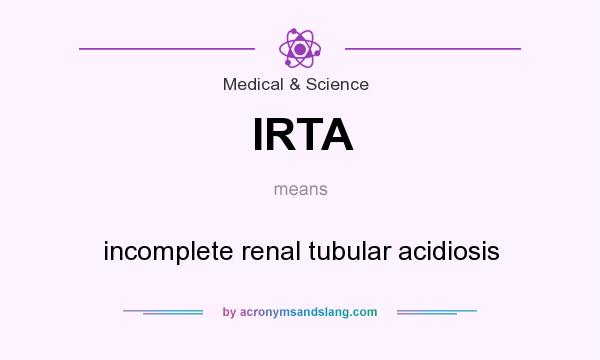 What does IRTA mean? It stands for incomplete renal tubular acidiosis