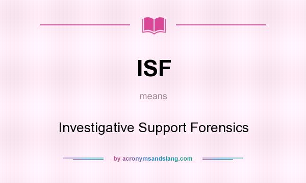What does ISF mean? It stands for Investigative Support Forensics