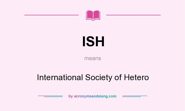 What does ISH mean? It stands for International Society of Hetero