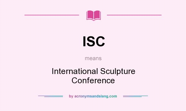 What does ISC mean? It stands for International Sculpture Conference