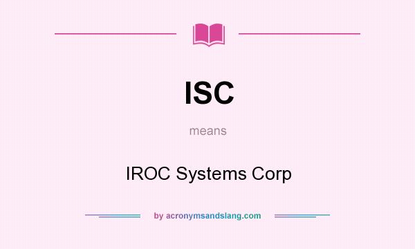 What does ISC mean? It stands for IROC Systems Corp