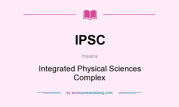 What does IPSC mean? It stands for Integrated Physical Sciences Complex