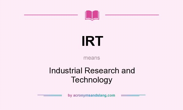 What does IRT mean? It stands for Industrial Research and Technology