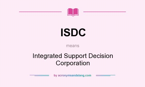 What does ISDC mean? It stands for Integrated Support Decision Corporation