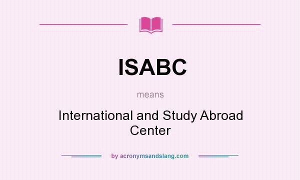 What does ISABC mean? It stands for International and Study Abroad Center