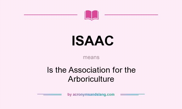 What does ISAAC mean? It stands for Is the Association for the Arboriculture