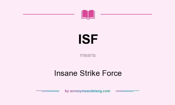 What does ISF mean? It stands for Insane Strike Force