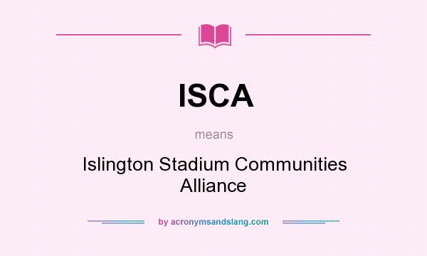 What does ISCA mean? It stands for Islington Stadium Communities Alliance