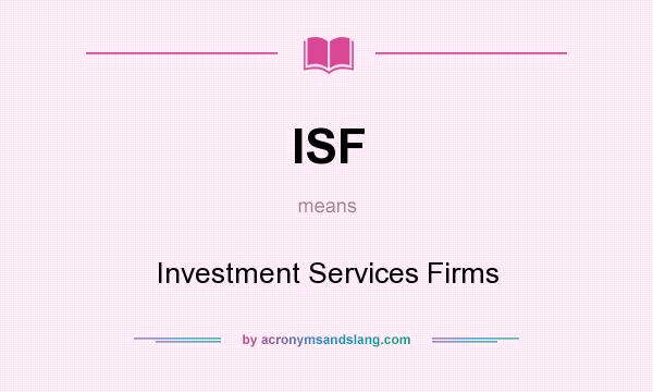 What does ISF mean? It stands for Investment Services Firms