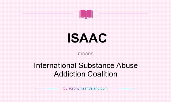 What does ISAAC mean? It stands for International Substance Abuse Addiction Coalition