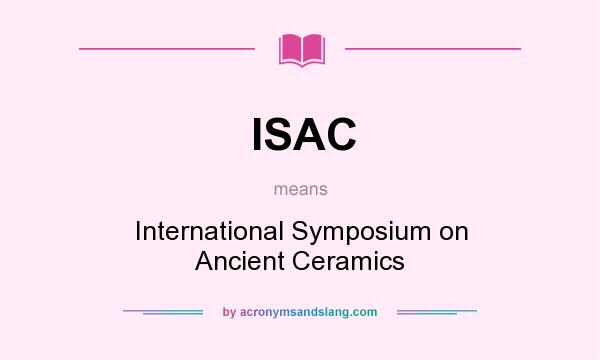 What does ISAC mean? It stands for International Symposium on Ancient Ceramics