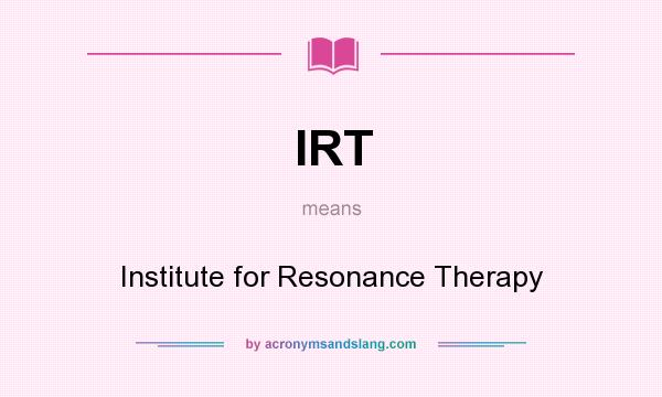 What does IRT mean? It stands for Institute for Resonance Therapy