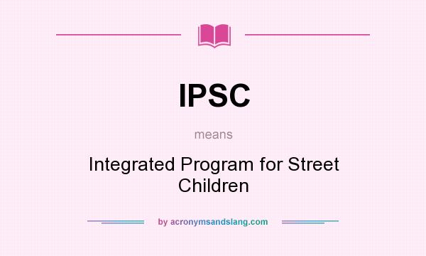 What does IPSC mean? It stands for Integrated Program for Street Children