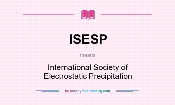 What does ISESP mean? It stands for International Society of Electrostatic Precipitation