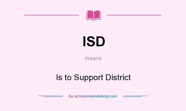 What does ISD mean? It stands for Is to Support District